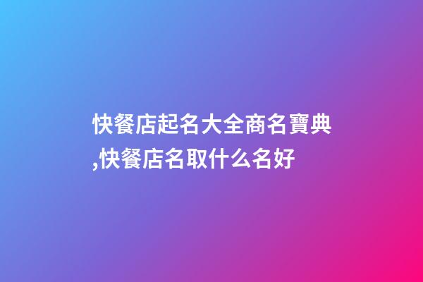 快餐店起名大全商名寶典,快餐店名取什么名好