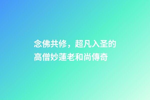 念佛共修，超凡入圣的高僧妙蓮老和尚傳奇-第1張-觀點(diǎn)-玄機(jī)派