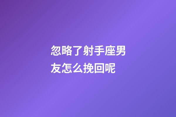 忽略了射手座男友怎么挽回呢-第1張-星座運勢-玄機派