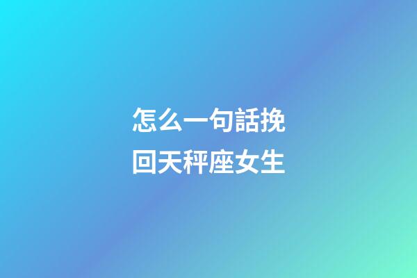 怎么一句話挽回天秤座女生-第1張-星座運(yùn)勢(shì)-玄機(jī)派