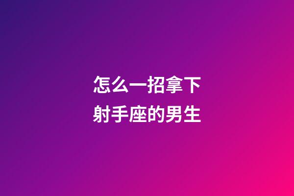 怎么一招拿下射手座的男生-第1張-星座運(yùn)勢(shì)-玄機(jī)派