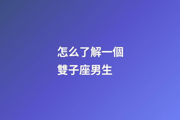 怎么了解一個雙子座男生-第1張-星座運勢-玄機派