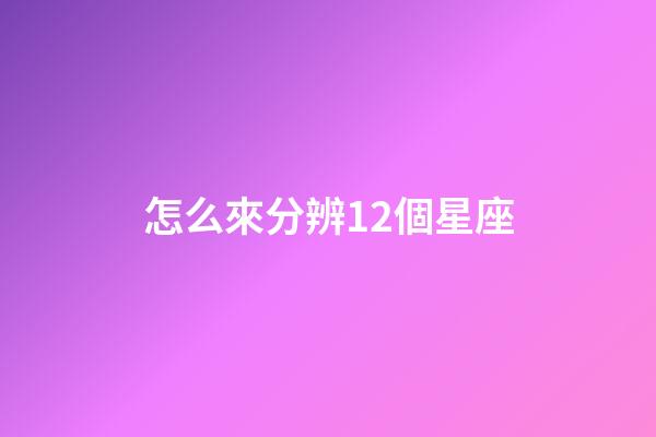 怎么來分辨12個星座-第1張-星座運勢-玄機派
