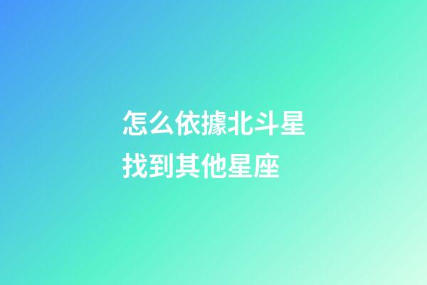 怎么依據北斗星找到其他星座
