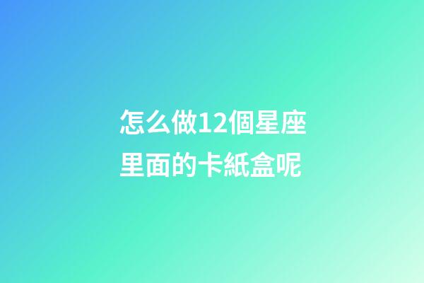 怎么做12個星座里面的卡紙盒呢-第1張-星座運勢-玄機派