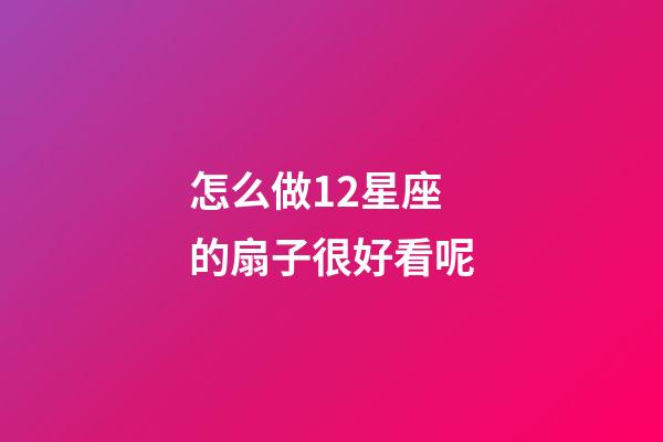 怎么做12星座的扇子很好看呢-第1張-星座運勢-玄機派