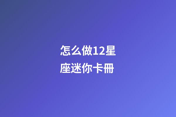 怎么做12星座迷你卡冊-第1張-星座運勢-玄機派