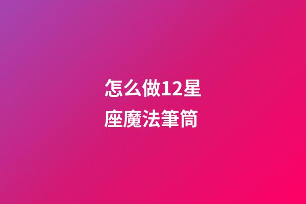 怎么做12星座魔法筆筒-第1張-星座運勢-玄機派
