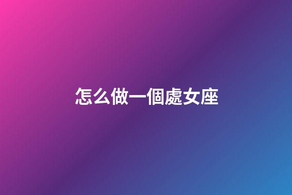 怎么做一個處女座-第1張-星座運勢-玄機派