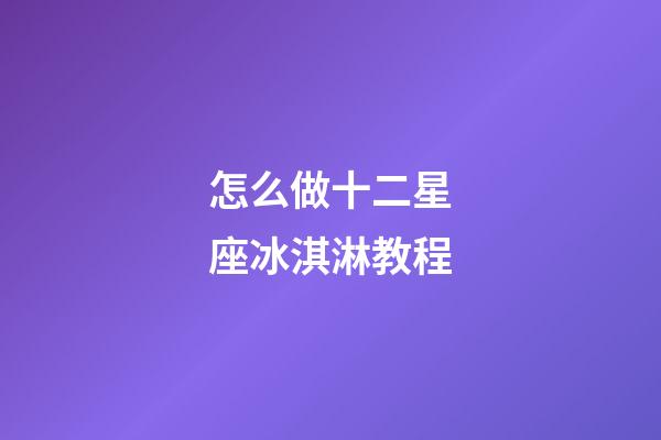 怎么做十二星座冰淇淋教程