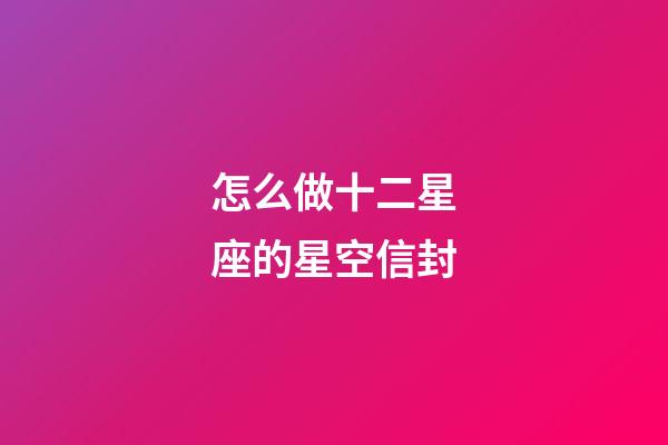 怎么做十二星座的星空信封-第1張-星座運(yùn)勢-玄機(jī)派