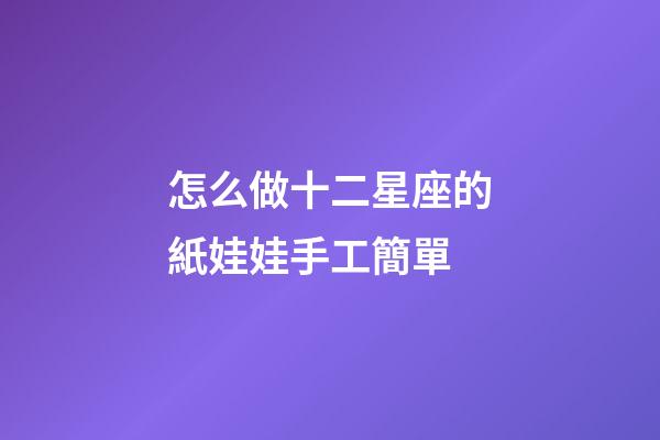怎么做十二星座的紙娃娃手工簡單-第1張-星座運勢-玄機派