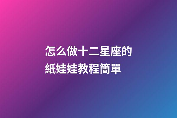 怎么做十二星座的紙娃娃教程簡單-第1張-星座運勢-玄機派