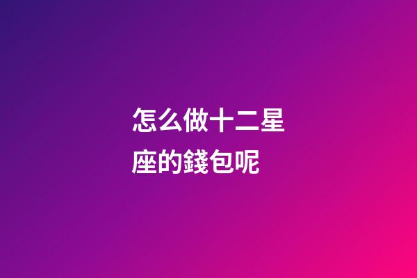 怎么做十二星座的錢包呢