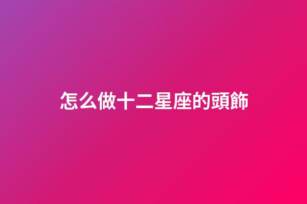 怎么做十二星座的頭飾