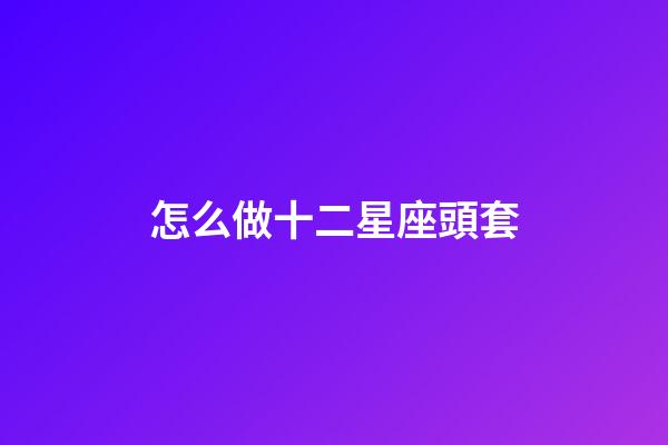怎么做十二星座頭套