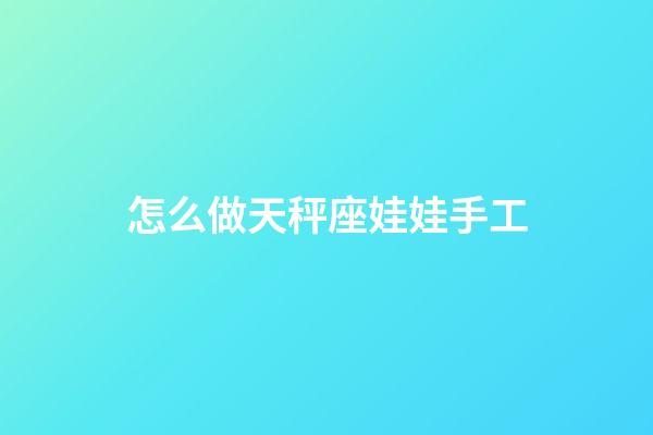 怎么做天秤座娃娃手工-第1張-星座運勢-玄機派