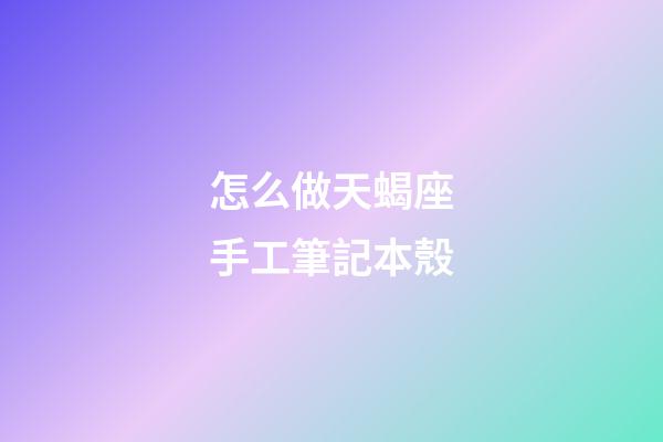 怎么做天蝎座手工筆記本殼-第1張-星座運勢-玄機(jī)派