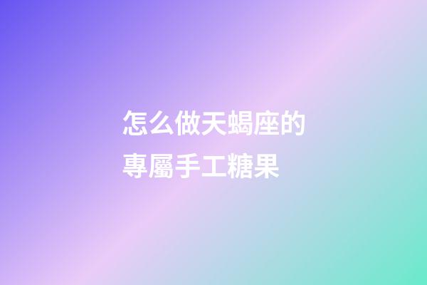 怎么做天蝎座的專屬手工糖果-第1張-星座運勢-玄機派