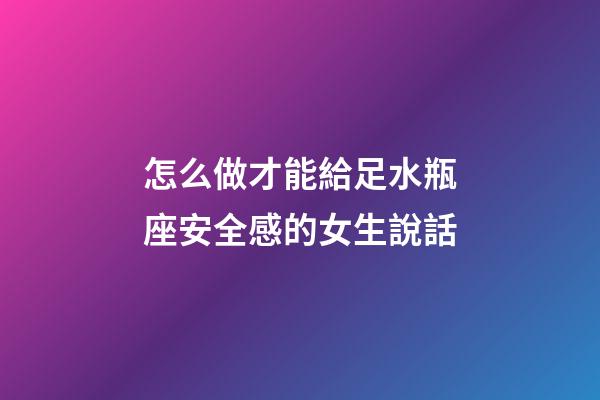 怎么做才能給足水瓶座安全感的女生說話-第1張-星座運(yùn)勢-玄機(jī)派