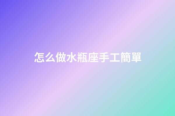 怎么做水瓶座手工簡單-第1張-星座運勢-玄機派