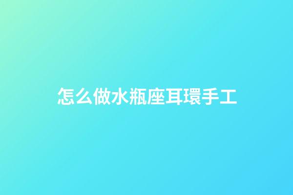 怎么做水瓶座耳環手工-第1張-星座運勢-玄機派