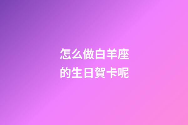 怎么做白羊座的生日賀卡呢-第1張-星座運勢-玄機派