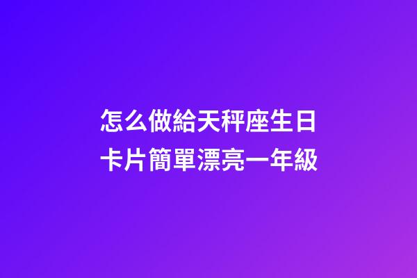 怎么做給天秤座生日卡片簡單漂亮一年級-第1張-星座運(yùn)勢-玄機(jī)派
