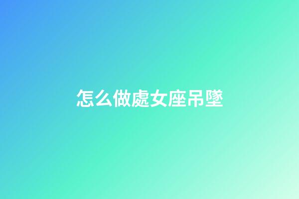 怎么做處女座吊墜