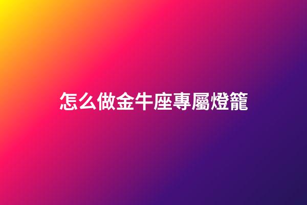 怎么做金牛座專屬燈籠-第1張-星座運勢-玄機派