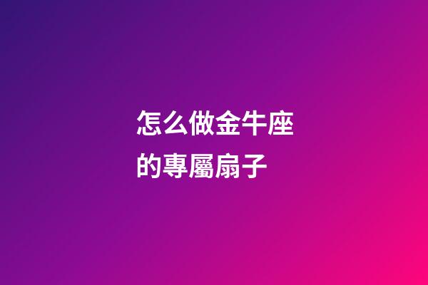 怎么做金牛座的專屬扇子-第1張-星座運(yùn)勢(shì)-玄機(jī)派