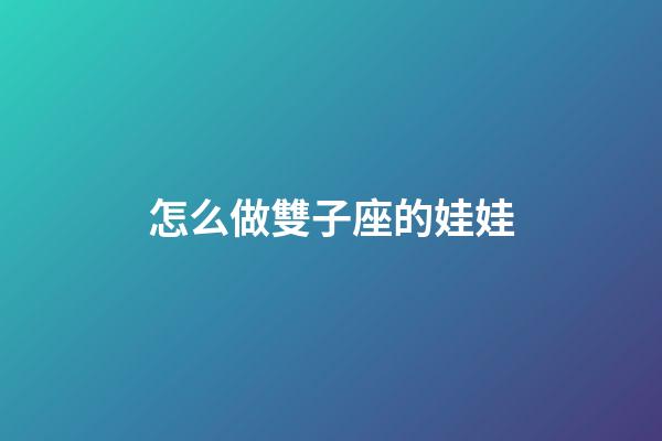怎么做雙子座的娃娃-第1張-星座運勢-玄機派