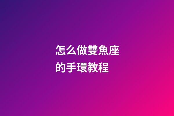 怎么做雙魚座的手環教程-第1張-星座運勢-玄機派