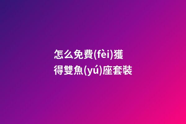 怎么免費(fèi)獲得雙魚(yú)座套裝