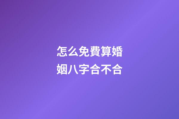 怎么免費算婚姻八字合不合