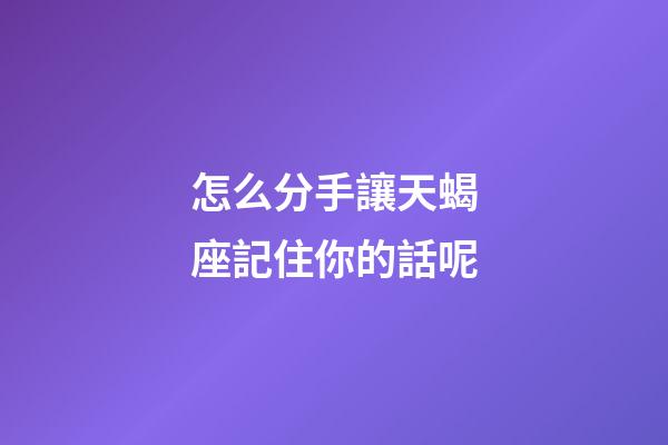 怎么分手讓天蝎座記住你的話呢-第1張-星座運勢-玄機派