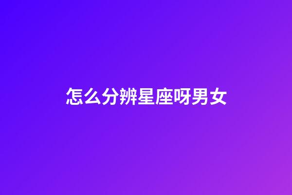 怎么分辨星座呀男女-第1張-星座運勢-玄機派