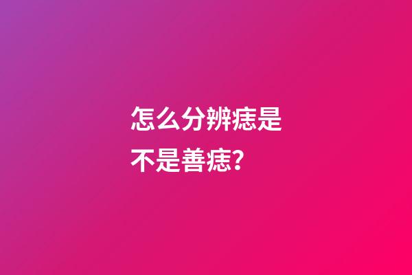 怎么分辨痣是不是善痣？