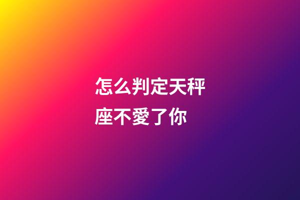 怎么判定天秤座不愛了你-第1張-星座運勢-玄機派