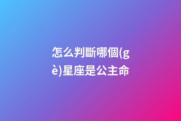 怎么判斷哪個(gè)星座是公主命