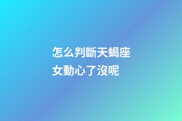 怎么判斷天蝎座女動心了沒呢-第1張-星座運勢-玄機派
