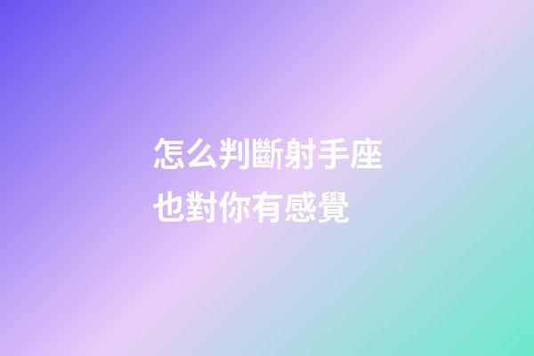 怎么判斷射手座也對你有感覺-第1張-星座運勢-玄機派