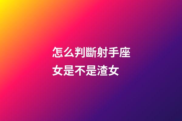 怎么判斷射手座女是不是渣女-第1張-星座運(yùn)勢(shì)-玄機(jī)派