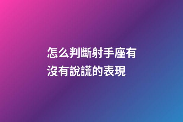 怎么判斷射手座有沒有說謊的表現-第1張-星座運勢-玄機派