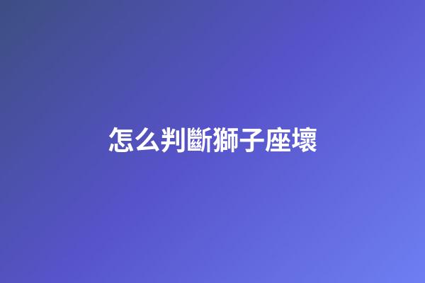 怎么判斷獅子座壞-第1張-星座運勢-玄機派