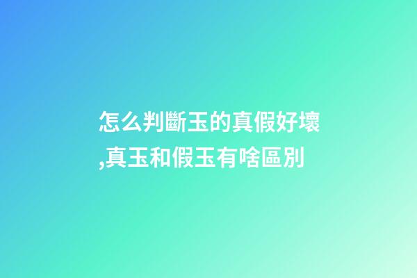 怎么判斷玉的真假好壞,真玉和假玉有啥區別-第1張-觀點-玄機派