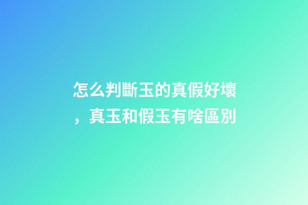 怎么判斷玉的真假好壞，真玉和假玉有啥區別-第1張-觀點-玄機派
