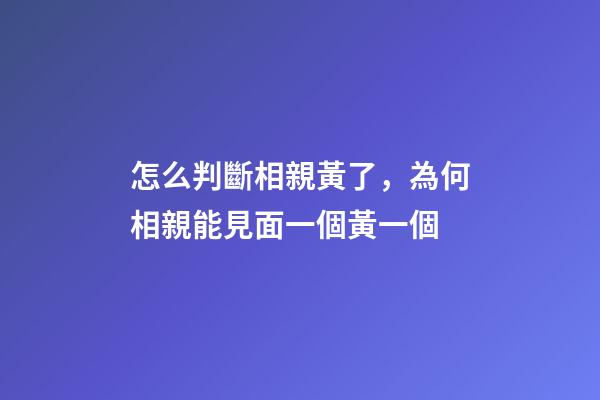 怎么判斷相親黃了，為何相親能見面一個黃一個-第1張-觀點-玄機派