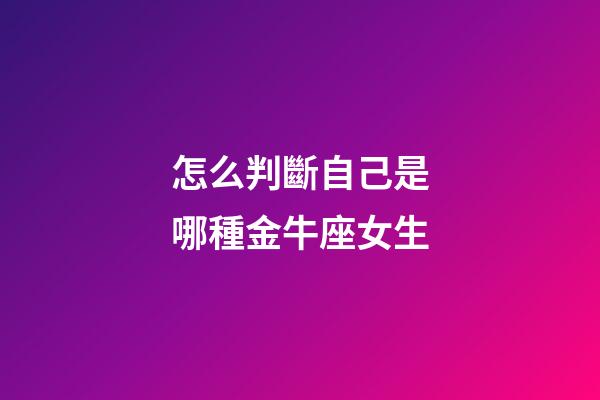 怎么判斷自己是哪種金牛座女生-第1張-星座運(yùn)勢-玄機(jī)派