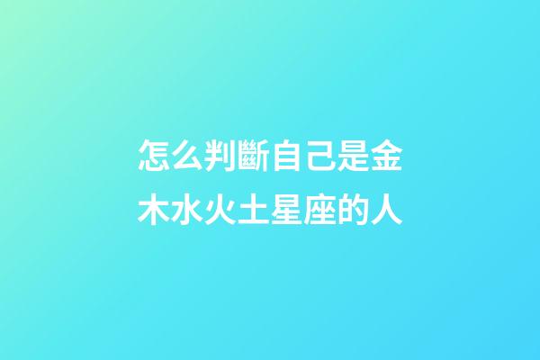 怎么判斷自己是金木水火土星座的人-第1張-星座運勢-玄機派
